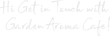 Hi Get in Touch with  Garden Aroma Cafe!